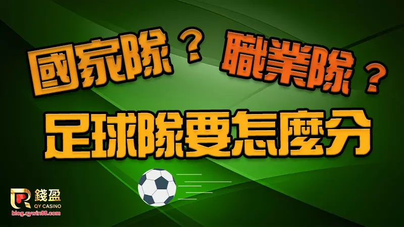 國家隊與職業隊的分別是什麼,錢盈一次幫你解釋清楚踢世界盃的是什麼隊
